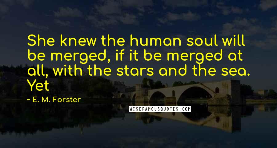 E. M. Forster Quotes: She knew the human soul will be merged, if it be merged at all, with the stars and the sea. Yet