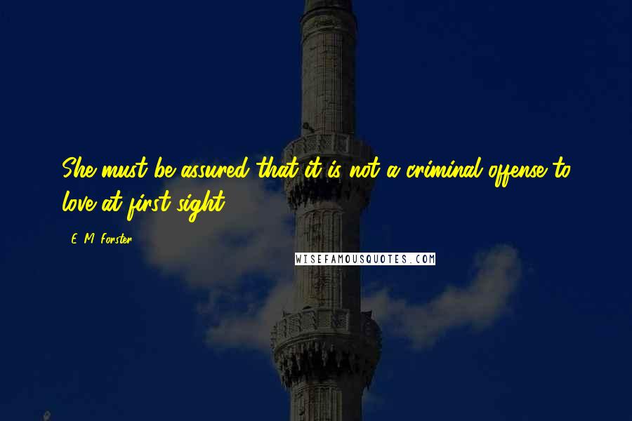 E. M. Forster Quotes: She must be assured that it is not a criminal offense to love at first sight.