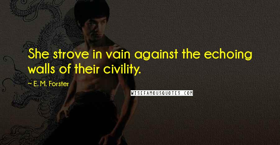 E. M. Forster Quotes: She strove in vain against the echoing walls of their civility.