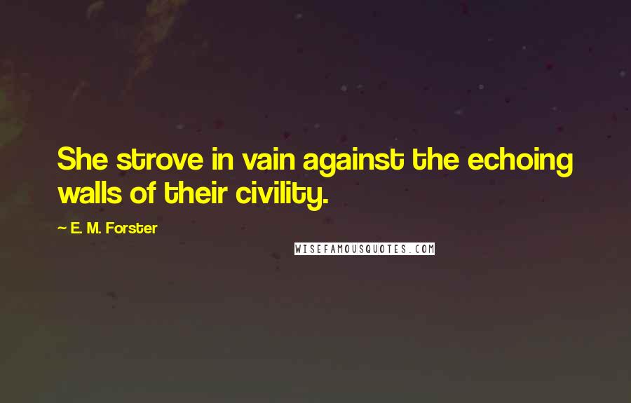 E. M. Forster Quotes: She strove in vain against the echoing walls of their civility.