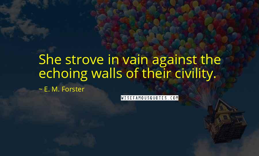 E. M. Forster Quotes: She strove in vain against the echoing walls of their civility.