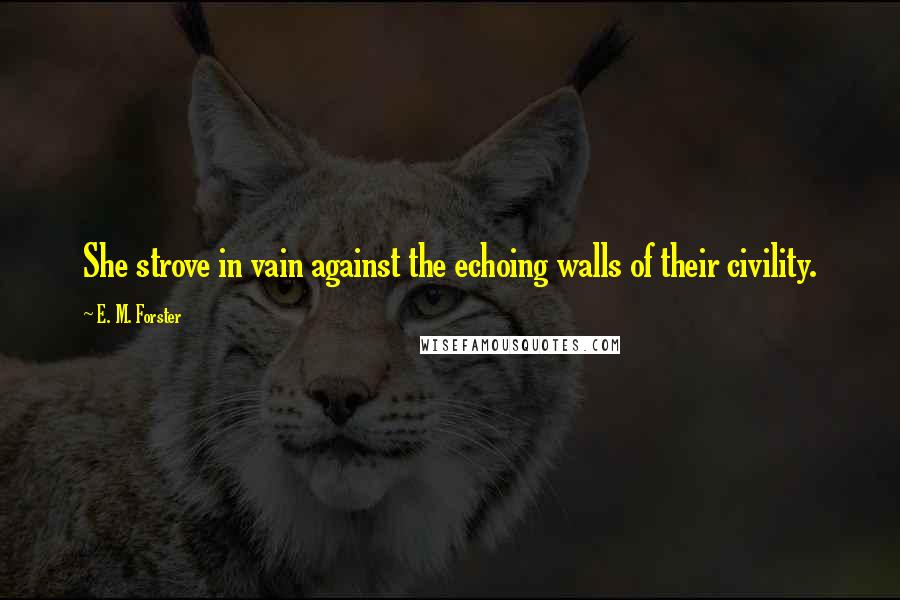 E. M. Forster Quotes: She strove in vain against the echoing walls of their civility.