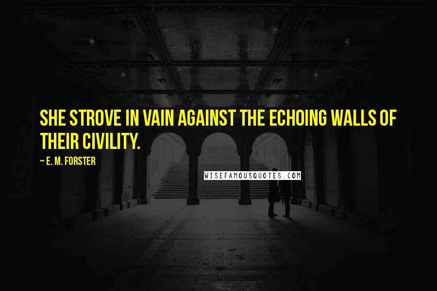 E. M. Forster Quotes: She strove in vain against the echoing walls of their civility.