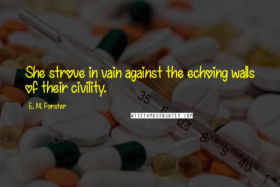 E. M. Forster Quotes: She strove in vain against the echoing walls of their civility.