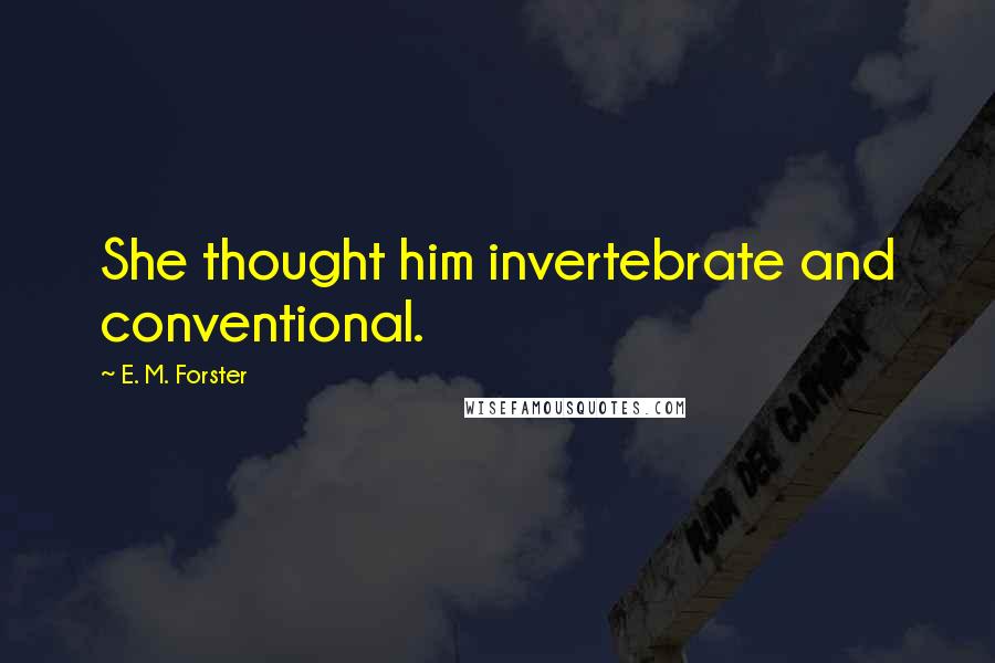 E. M. Forster Quotes: She thought him invertebrate and conventional.