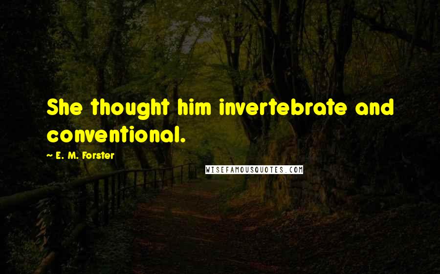 E. M. Forster Quotes: She thought him invertebrate and conventional.