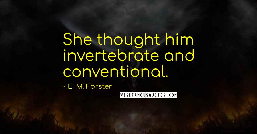 E. M. Forster Quotes: She thought him invertebrate and conventional.