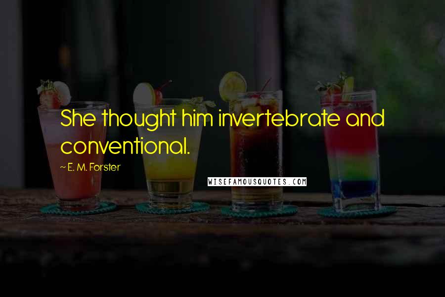 E. M. Forster Quotes: She thought him invertebrate and conventional.