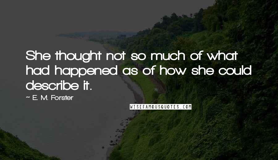 E. M. Forster Quotes: She thought not so much of what had happened as of how she could describe it.