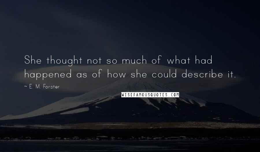 E. M. Forster Quotes: She thought not so much of what had happened as of how she could describe it.