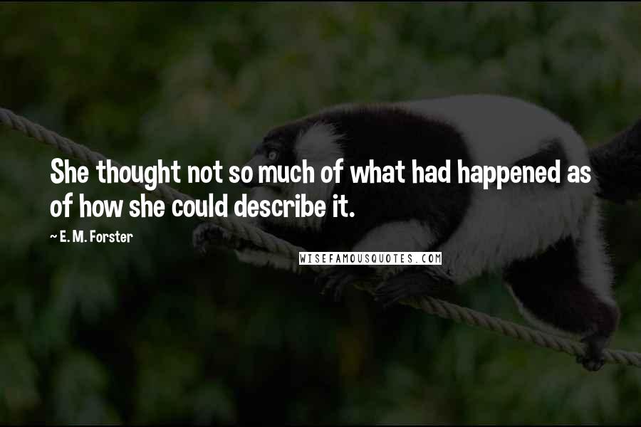 E. M. Forster Quotes: She thought not so much of what had happened as of how she could describe it.