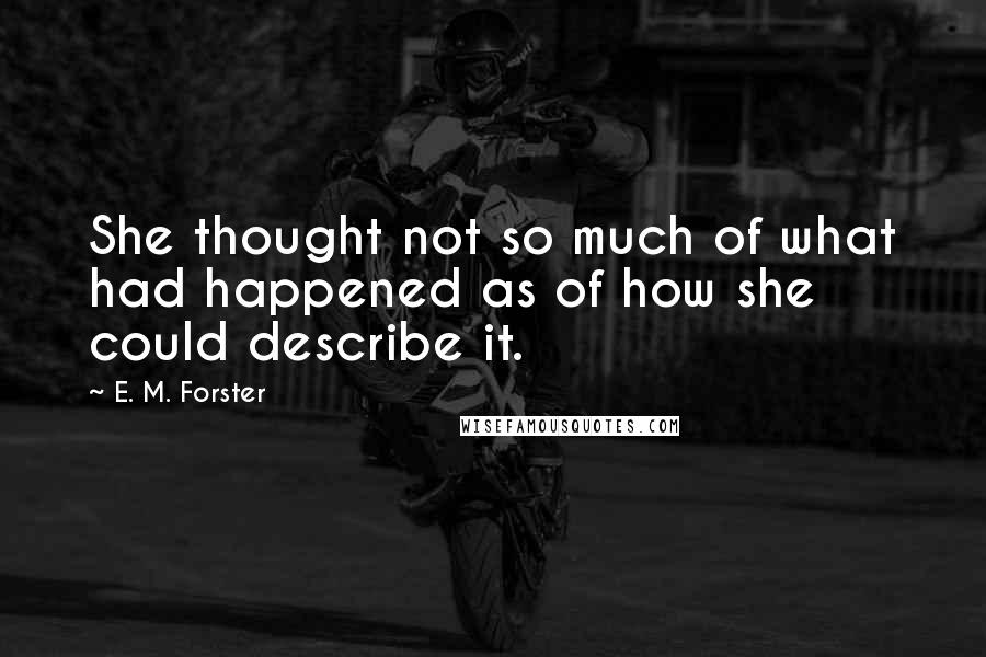 E. M. Forster Quotes: She thought not so much of what had happened as of how she could describe it.