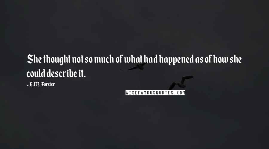 E. M. Forster Quotes: She thought not so much of what had happened as of how she could describe it.