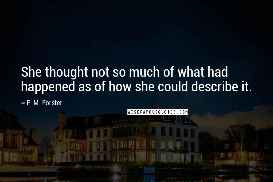 E. M. Forster Quotes: She thought not so much of what had happened as of how she could describe it.