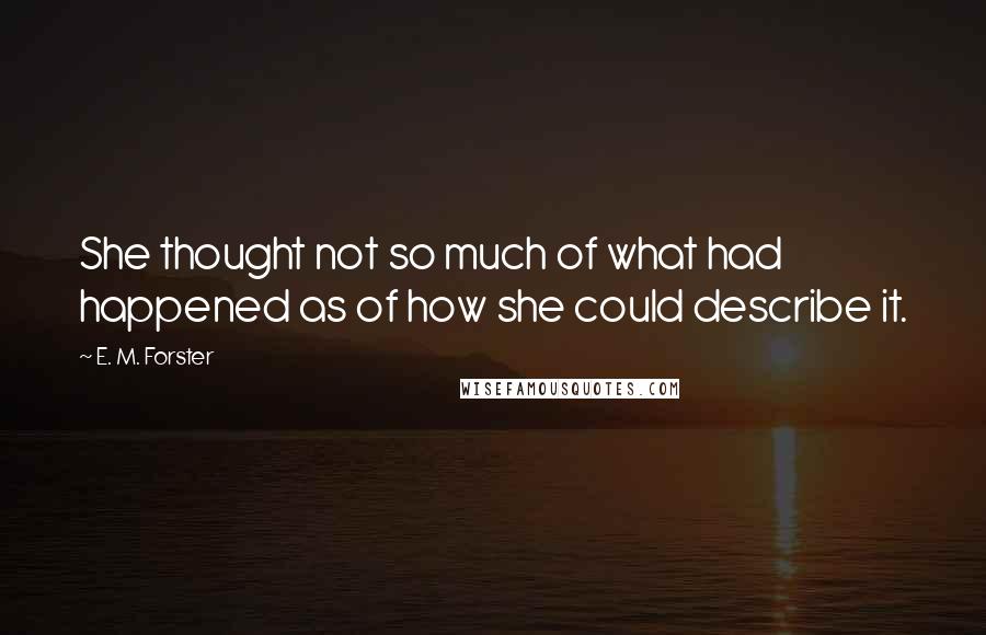 E. M. Forster Quotes: She thought not so much of what had happened as of how she could describe it.