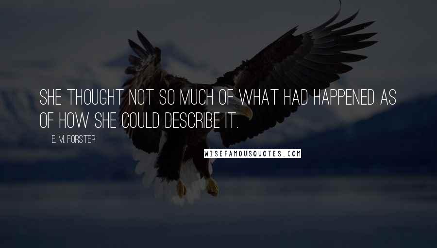 E. M. Forster Quotes: She thought not so much of what had happened as of how she could describe it.