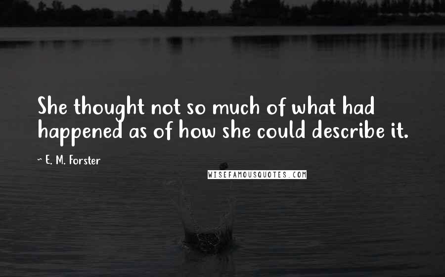 E. M. Forster Quotes: She thought not so much of what had happened as of how she could describe it.