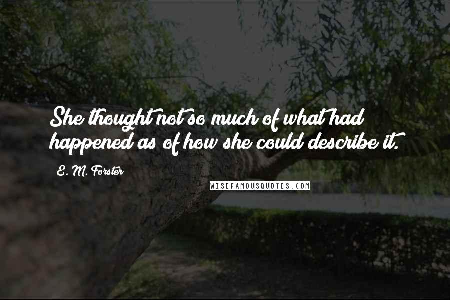 E. M. Forster Quotes: She thought not so much of what had happened as of how she could describe it.