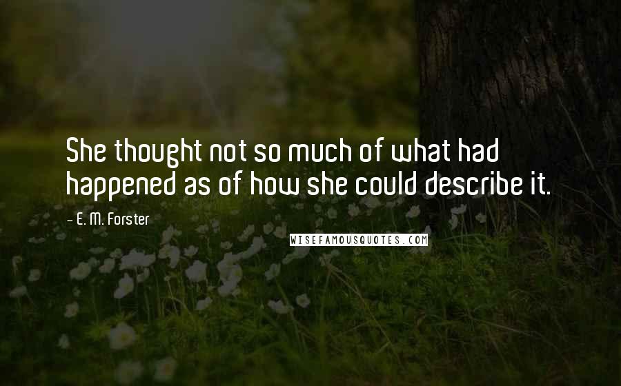 E. M. Forster Quotes: She thought not so much of what had happened as of how she could describe it.