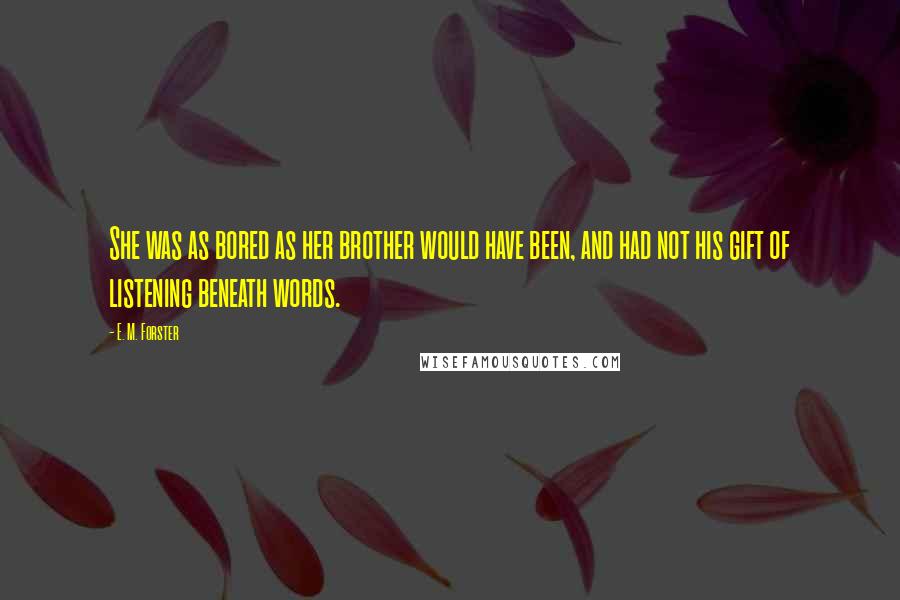 E. M. Forster Quotes: She was as bored as her brother would have been, and had not his gift of listening beneath words.