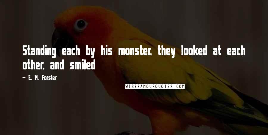 E. M. Forster Quotes: Standing each by his monster, they looked at each other, and smiled