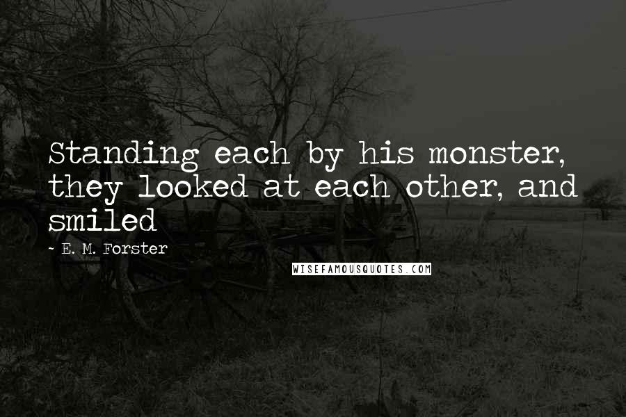 E. M. Forster Quotes: Standing each by his monster, they looked at each other, and smiled