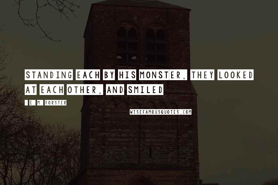 E. M. Forster Quotes: Standing each by his monster, they looked at each other, and smiled