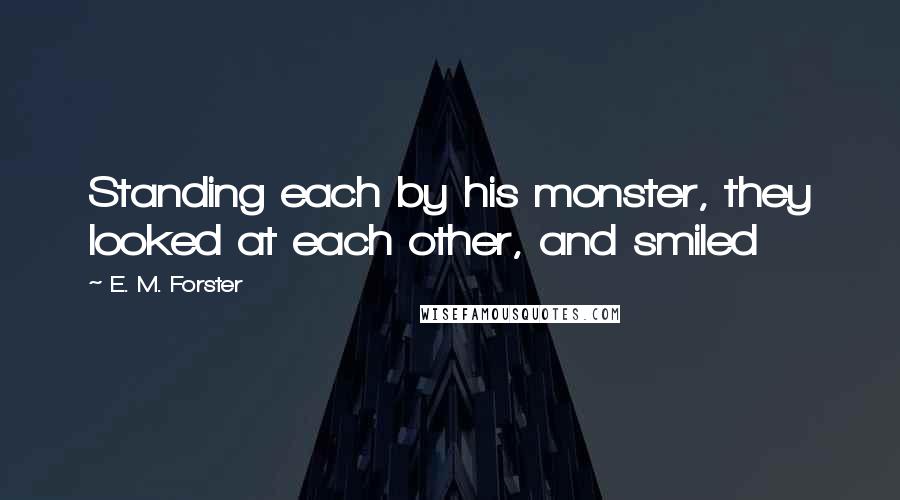 E. M. Forster Quotes: Standing each by his monster, they looked at each other, and smiled
