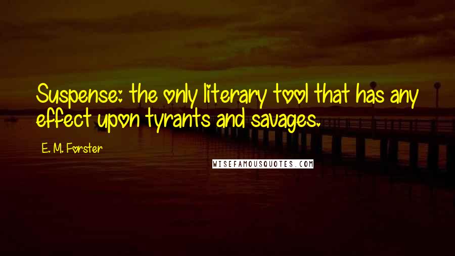 E. M. Forster Quotes: Suspense: the only literary tool that has any effect upon tyrants and savages.