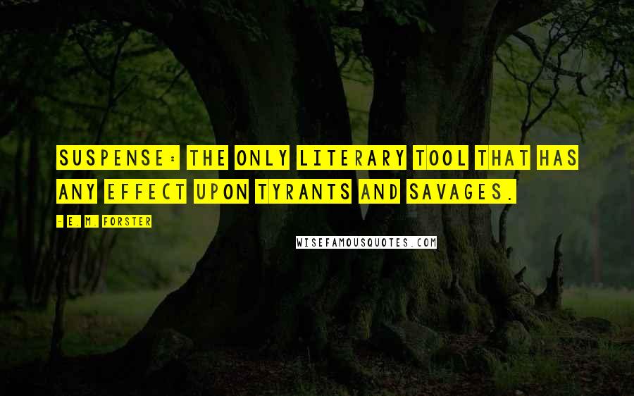 E. M. Forster Quotes: Suspense: the only literary tool that has any effect upon tyrants and savages.