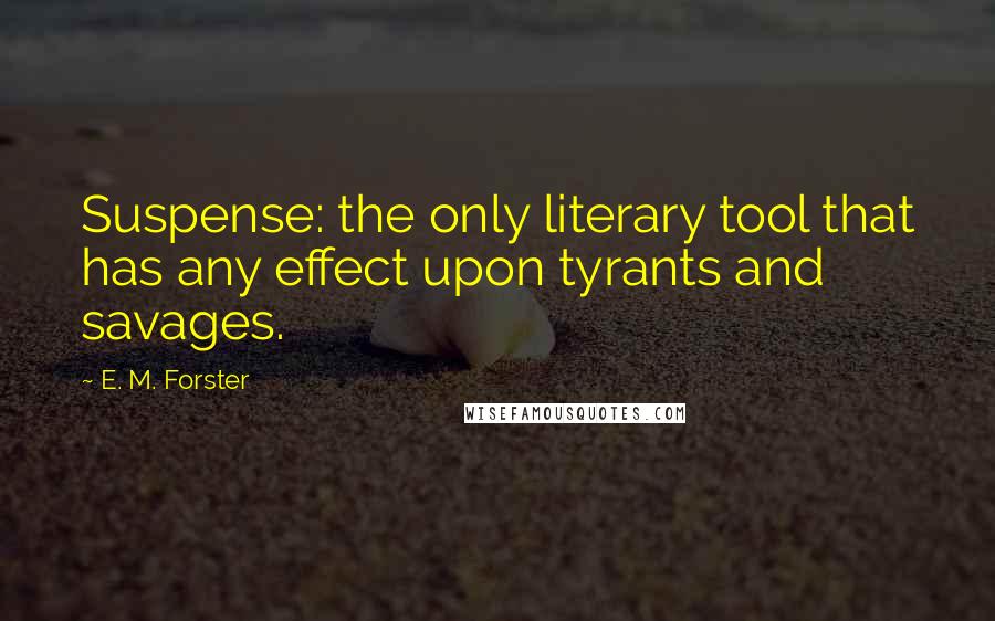 E. M. Forster Quotes: Suspense: the only literary tool that has any effect upon tyrants and savages.
