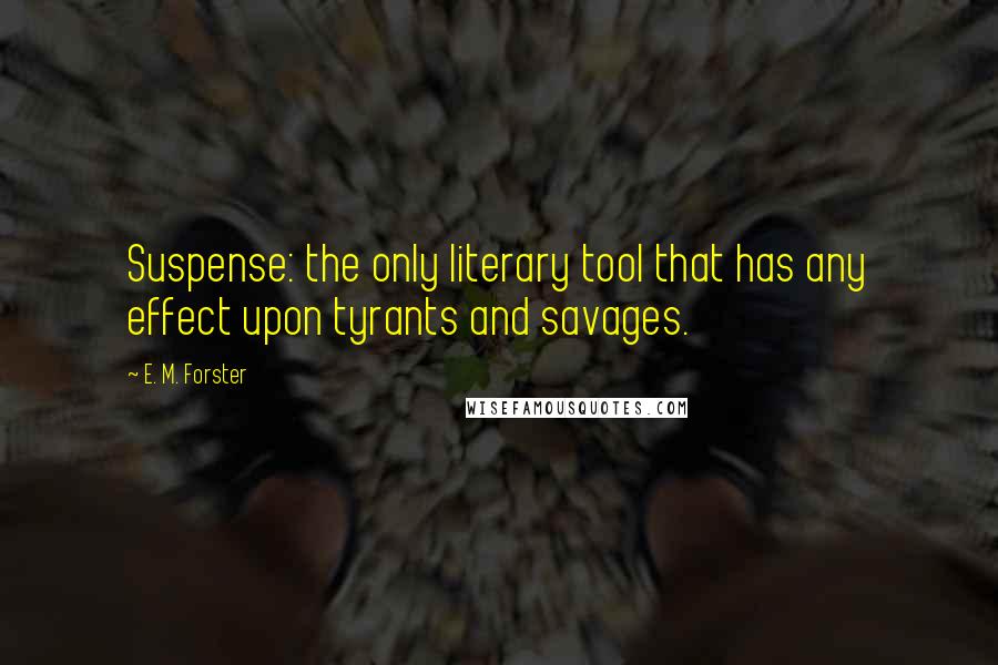 E. M. Forster Quotes: Suspense: the only literary tool that has any effect upon tyrants and savages.