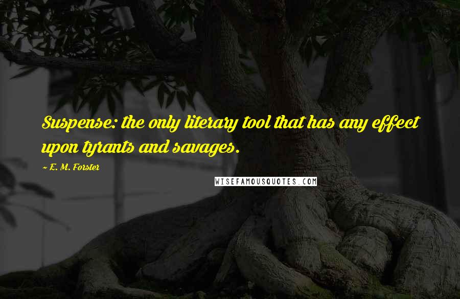 E. M. Forster Quotes: Suspense: the only literary tool that has any effect upon tyrants and savages.