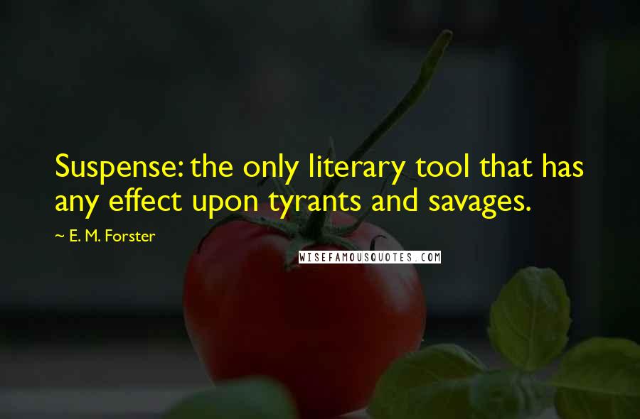 E. M. Forster Quotes: Suspense: the only literary tool that has any effect upon tyrants and savages.