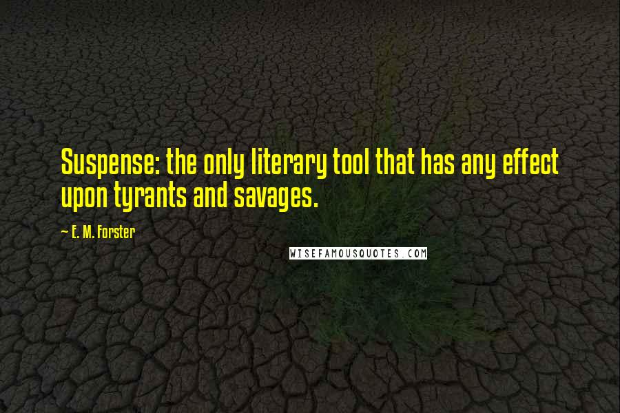 E. M. Forster Quotes: Suspense: the only literary tool that has any effect upon tyrants and savages.