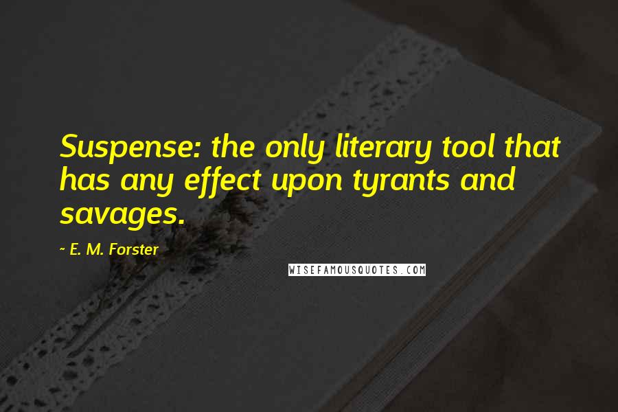 E. M. Forster Quotes: Suspense: the only literary tool that has any effect upon tyrants and savages.