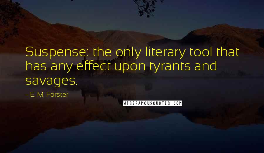 E. M. Forster Quotes: Suspense: the only literary tool that has any effect upon tyrants and savages.