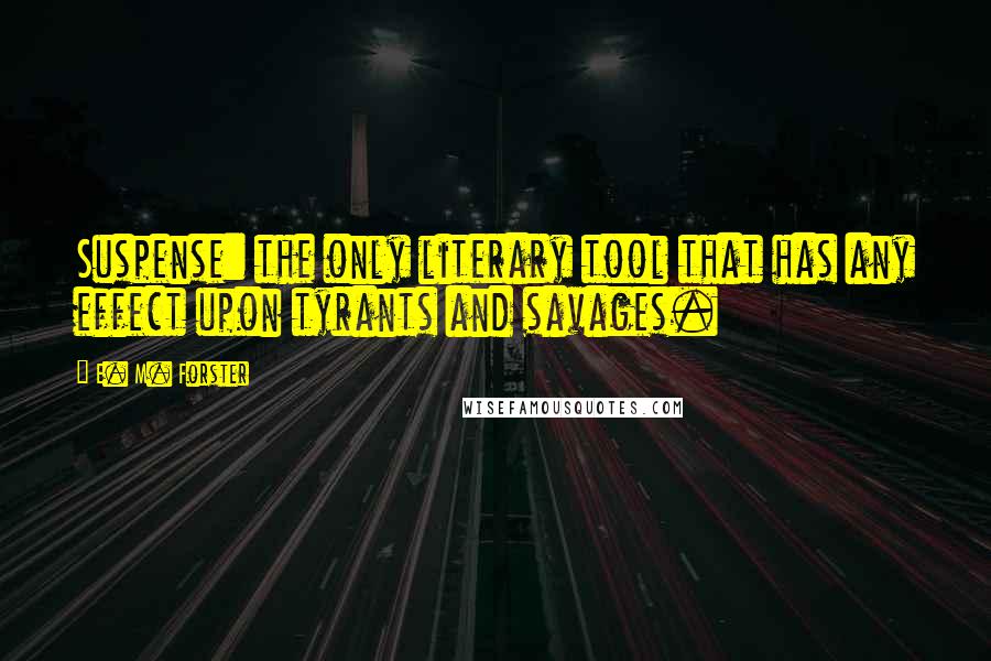 E. M. Forster Quotes: Suspense: the only literary tool that has any effect upon tyrants and savages.