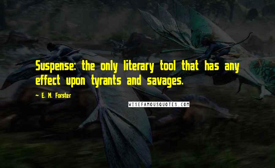 E. M. Forster Quotes: Suspense: the only literary tool that has any effect upon tyrants and savages.
