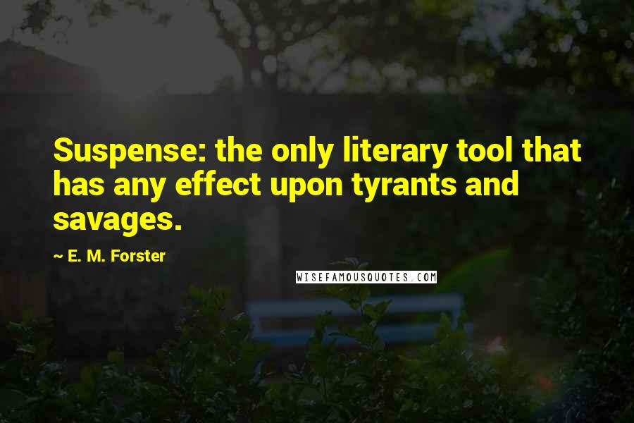 E. M. Forster Quotes: Suspense: the only literary tool that has any effect upon tyrants and savages.