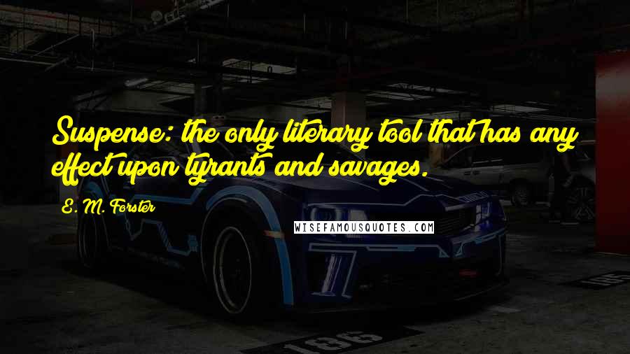 E. M. Forster Quotes: Suspense: the only literary tool that has any effect upon tyrants and savages.