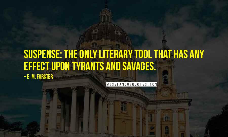 E. M. Forster Quotes: Suspense: the only literary tool that has any effect upon tyrants and savages.