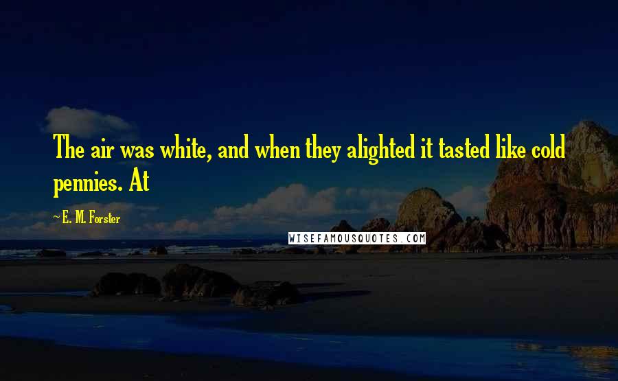 E. M. Forster Quotes: The air was white, and when they alighted it tasted like cold pennies. At