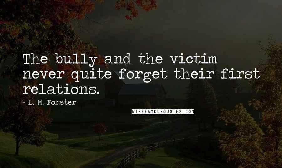 E. M. Forster Quotes: The bully and the victim never quite forget their first relations.