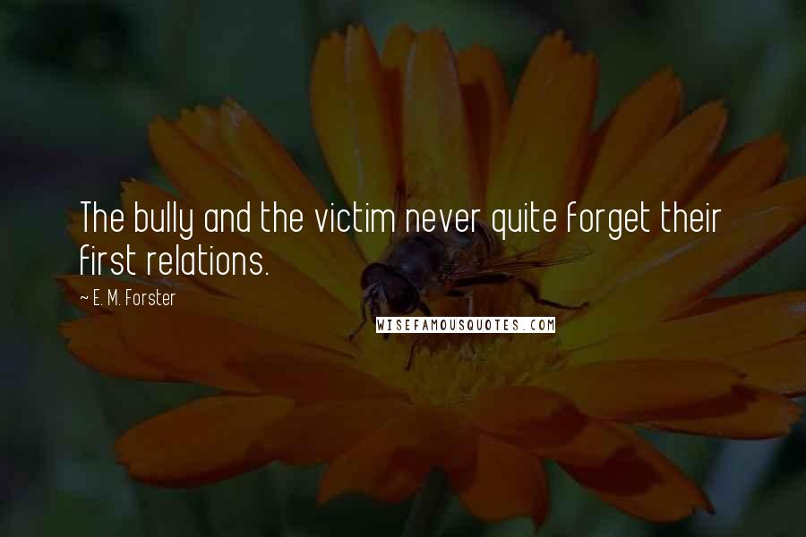 E. M. Forster Quotes: The bully and the victim never quite forget their first relations.