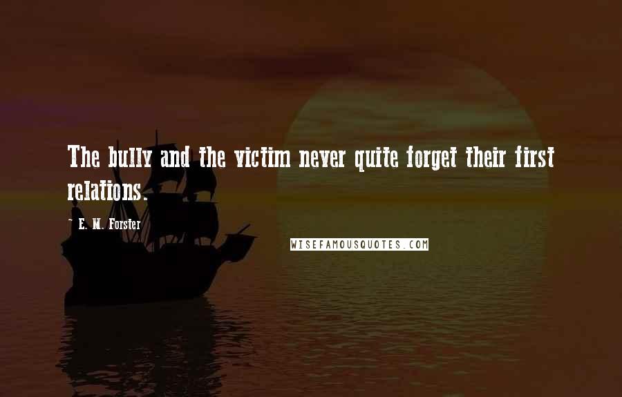 E. M. Forster Quotes: The bully and the victim never quite forget their first relations.