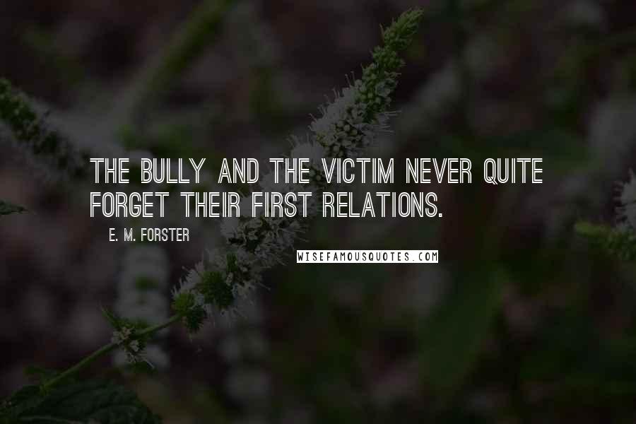 E. M. Forster Quotes: The bully and the victim never quite forget their first relations.