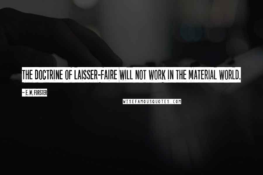 E. M. Forster Quotes: The doctrine of laisser-faire will not work in the material world.