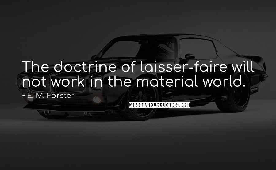 E. M. Forster Quotes: The doctrine of laisser-faire will not work in the material world.