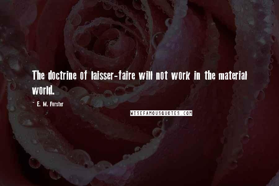 E. M. Forster Quotes: The doctrine of laisser-faire will not work in the material world.